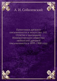 Памятники древней письменности и искусства. 141. Отчеты о заседаниях Императорского общества любителей древней письменности в 1899-1900 году