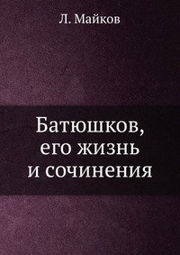 Батюшков, его жизнь и сочинения