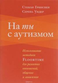 На ты с аутизмом. Использование методики Floortime для развития отношений, общения и мышления