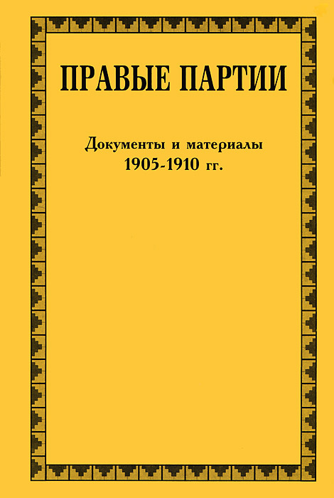 Правые партии. 1905-1917. Документы и материалы. В 2 томах. Том 1. 1905-1910 гг