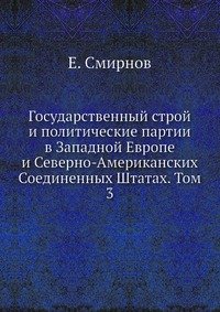 Е. Смирнов - «Государственный строй и политические партии в Западной Европе и Северно-Американских Соединенных Штатах. Том 3»