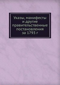 Коллектив авторов - «Указы, манифесты и другие правительственные постановления за 1793 г»