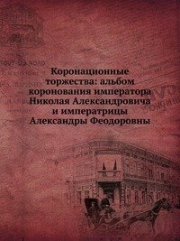 Коронационные торжества: альбом коронования императора Николая Александровича и императрицы Александры Феодоровны