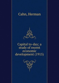 Capital to-day; a study of recent economic development (1915)