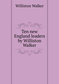 Ten new England leaders by Williston Walker