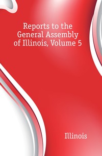 Reports to the General Assembly of Illinois, Volume 5