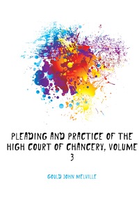 Pleading and Practice of the High Court of Chancery, Volume 3