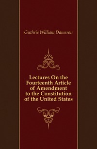 Lectures On the Fourteenth Article of Amendment to the Constitution of the United States