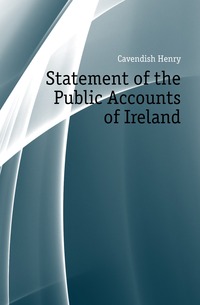 Cavendish Henry - «Statement of the Public Accounts of Ireland»