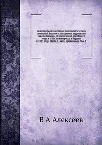 Документы для истории дипломатических сношений России с западными державами европейскими, от заключения всеобщего мира в 1814 до конгресса в Вероне в 1822 году. Часть 1. Акты публичные. Том 1