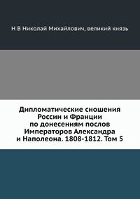 Дипломатические сношения России и Франции по донесениям послов Императоров Александра и Наполеона. 1808-1812. Том 5