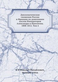 Дипломатические сношения России и Франции по донесениям послов Императоров Александра и Наполеона. 1808-1812. Том 4