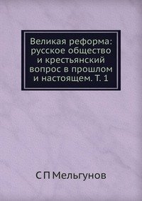 Великая реформа: русское общество и крестьянский вопрос в прошлом и настоящем. Т. 1