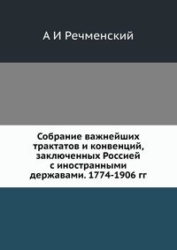 Собрание важнейших трактатов и конвенций, заключенных Россией с иностранными державами. 1774-1906 гг