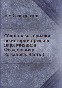 Сборник материалов по истории предков царя Михаила Феодоровича Романова. Часть 1