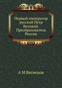 Первый император русский Петр Великий. Преобразователь России