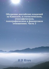 Обозрение российских владений за Кавказом, в статистическом, этногафическом, топографическом и финансовом отношениях. Часть 3