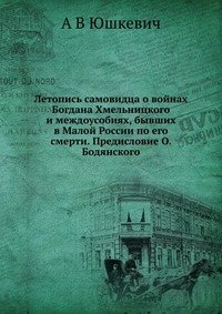 Летопись самовидца о войнах Богдана Хмельницкого и междоусобиях, бывших в Малой России по его смерти. Предисловие О. Бодянского