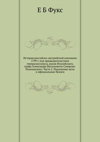 История российско-австрийской кампании 1799 г. под предводительством генералиссимуса, книзя Италийского, графа Александра Васильевича Суворова-Рымникского. Часть 2. Подлинные акты и официальн