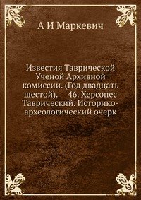 Известия Таврической Ученой Архивной комиссии. (Год двадцать шестой). 46. Херсонес Таврический. Историко-археологический очерк