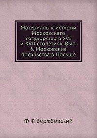 Материалы к истории Московскаго государства в XVI и XVII столетиях. Вып. 5. Московские посольства в Польше