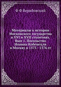 Материалы к истории Московского государства в XVI и XVII столетиях. Вып 1. Посольство Иоанна Кобенецля в Москву в 1575 - 1576 гг