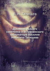 Духовная тайнаго советника и астраханскаго губернатора Василия Никитича Татищева