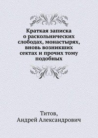 Краткая записка о раскольнических слободах, монастырях, вновь возникших сектах и прочих тому подобных