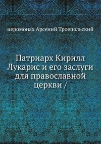 Патриарх Кирилл Лукарис и его заслуги для православной церкви