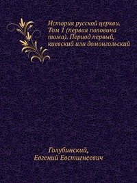 История русской церкви. Том 1 (первая половина тома). Период первый, киевский или домонгольский