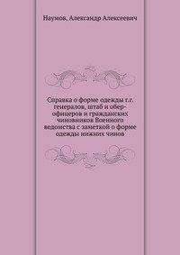 Справка о форме одежды г.г. генералов, штаб и обер-офицеров и гражданских чиновников Военного ведомства с заметкой о форме одежды нижних чинов