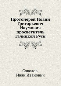 Протоиерей Иоанн Григорьевич Наумович просветитель Галицкой Руси