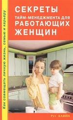 Секреты тайм-менеджмента для работающих женщин. Как совмещать личную жизнь, семью и карьеру