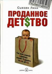 Проданное детство. Как агрессивный маркетинг лишает будущего наших детей