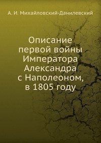 Описание первой войны Императора Александра с Наполеоном, в 1805 году