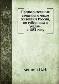 Предварительные сведения о числе жителей в России, по губерниям и уездам, в 1851 году