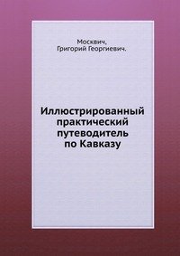 Иллюстрированный практический путеводитель по Кавказу