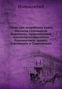 Слово при погребении князя Михаила Семеновича Воронцова, произнесенное высокопреосвященным Иннокентием, архиеп. Херсонским и Таврическим