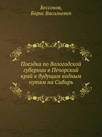 Поездка по Вологодской губернии в Печорский край к будущим водным путям на Сибирь