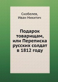 Подарок товарищам, или Переписка русских солдат в 1812 году