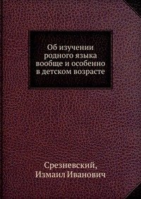 Об изучении родного языка вообще и особенно в детском возрасте