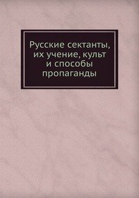 Русские сектанты, их учение, культ и способы пропаганды