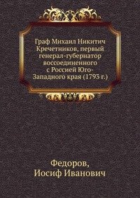 Граф Михаил Никитич Кречетников, первый генерал-губернатор воссоединенного с Россией Юго-Западного края (1793 г.)