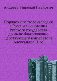 Порядок престолонаследия в России с основания Русского государства до ныне благополучно царствующего императора Александра II-го