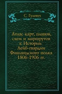 Атлас карт, планов, схем и маршрутов к Истории Лейб-гвардии Финляндского полка 1806-1906 гг