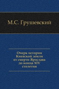 Очерк истории Киевской земли от смерти Ярослава до конца XIV столетия