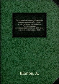 Русский раскол старообрядства, рассматриваемый в связи с внутренним состоянием Русской церкви и гражданственность в XVII веке и в первой половине XVII