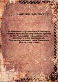 Историческое собрание списков кавалерам четырех российских императорских орденов св. апостола Андрея Первозваннаго, св. великомученицы Екатерины, св. благовернаго великаго князя Александра Не