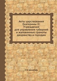 Акты царствования Екатерины II: Учреждения для управления губерний и жалованные грамоты дворянству и городам