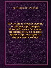 Поучение и слова в неделю о слепом, протоиерея Иоанна Ильича Сергиева, произнесенные в разное время в Кронштадтском Андреевском соборе